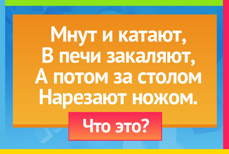 Загадка про хлеб. Мнут и катают, В печи закаляют, А потом за столом Нарезают ножом.