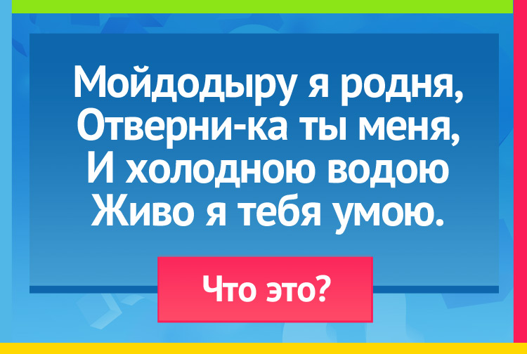 Загадка про Кран(водопроводный). Мойдодыру я родня, Отверни-ка ты меня, И холодною водою Живо я тебя умою.