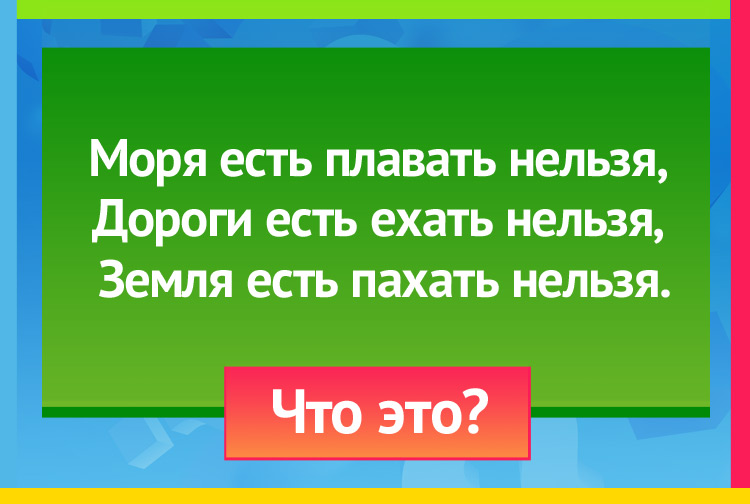 Загадка про карту. Моря есть плавать нельзя, Дороги есть ехать нельзя, Земля есть пахать нельзя.