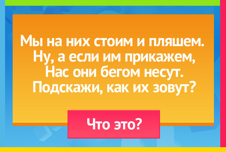 Загадка про ноги. Мы на них стоим и пляшем. Ну, а если им прикажем, Нас они бегом несут. Подскажи, как их зовут?