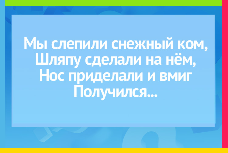 Загадка про снеговик. Мы слепили снежный ком, Шляпу сделали на нём, Нос приделали и вмиг Получился...