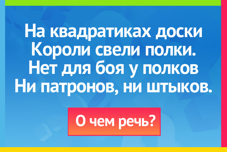 Загадка про шахматы. На квадратиках доски Короли свели полки. Нет для боя у полков Ни патронов, ни штыков.