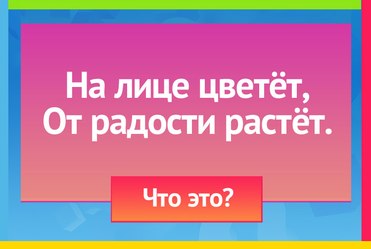 Загадка про улыбку. На лице цветёт, От радости растёт.