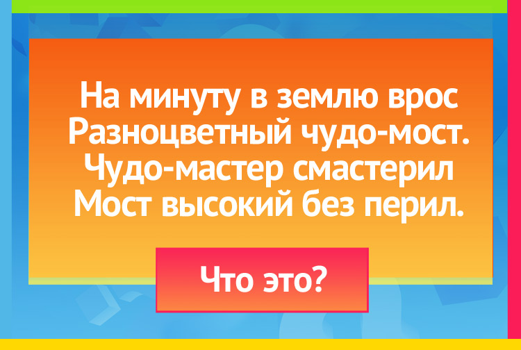 Загадка про радугу. На минуту в землю врос Разноцветный чудо-мост. Чудо-мастер смастерил Мост высокий без перил.