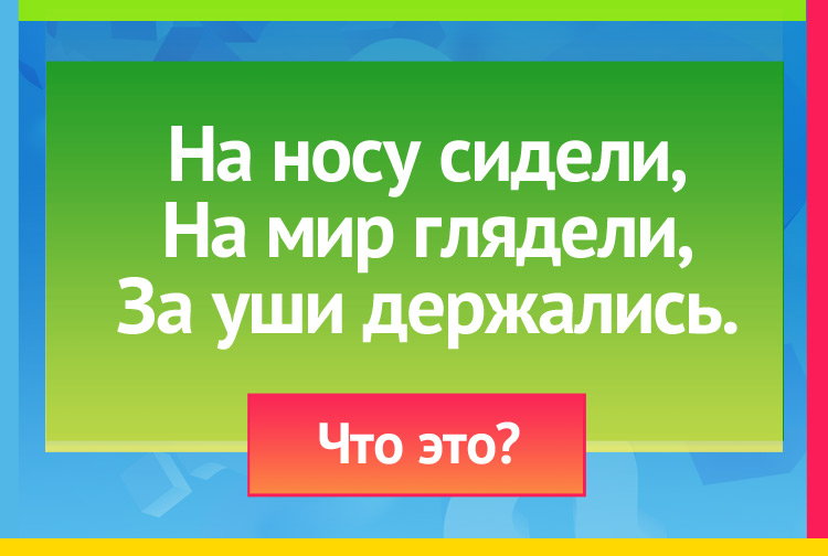 Загадка про очки. На носу сидели, На мир глядели, За уши держались.