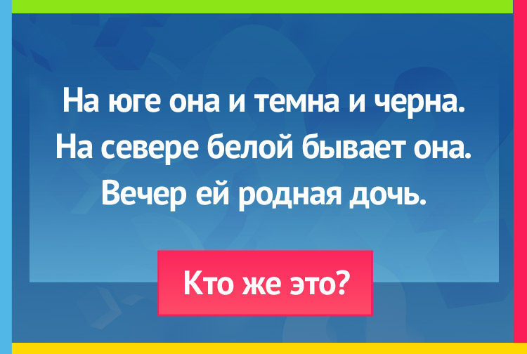 Загадка про ночь. На юге она и темна, и черна. На севере белой бывает она. Вечер ей родная дочь.