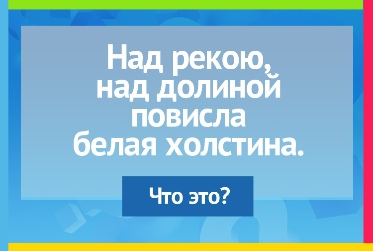 Загадка про туман. Над рекою, над долиной Повисла белая холстина.