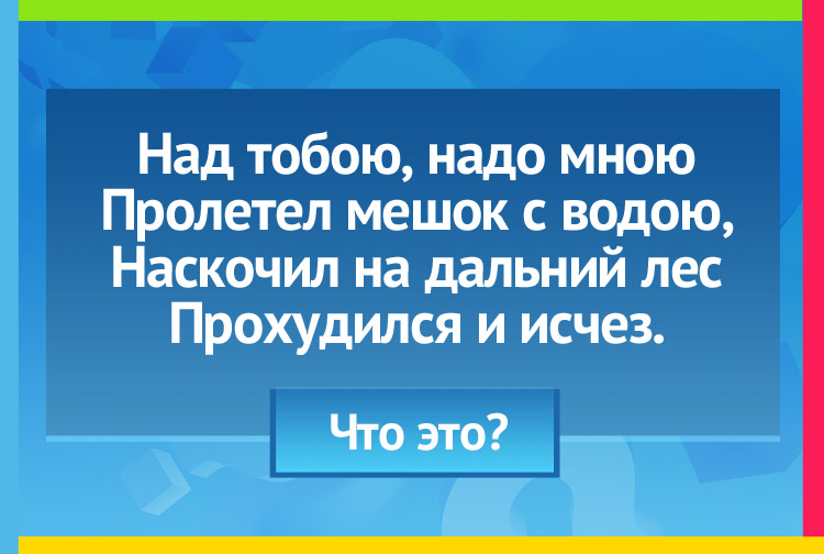 Загадка про тучу. Над тобою, надо мною Пролетел мешок с водою, Наскочил на дальний лес Прохудился и исчез.