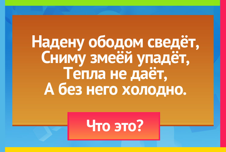 Загадка про пояс. Надену ободом сведёт, Сниму змеёй упадёт, Тепла не даёт, А без него холодно.