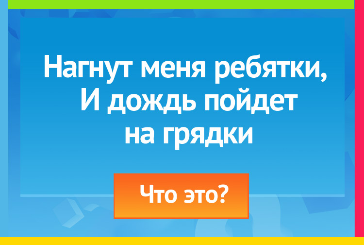 Загадка про лейку. Нагнут меня ребятки, И дождь пойдет на грядки.