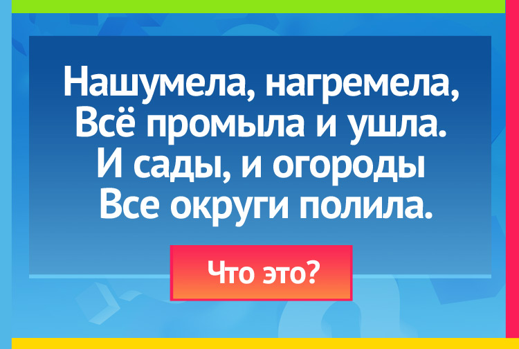 Загадка про грозу. Нашумела, нагремела, Всё промыла и ушла. И сады, и огороды Все округи полила.