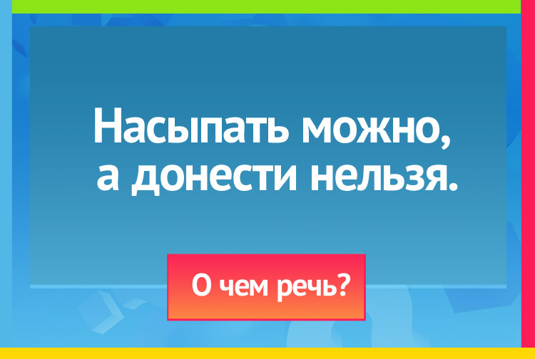 Загадка про сито. Насыпать можно, а донести нельзя.