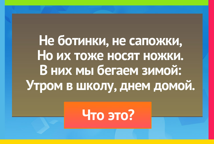 Загадка про валенки. Не ботинки, не сапожки, но их тоже носят ножки. В них мы бегаем зимой: Утром в школу, днем домой.