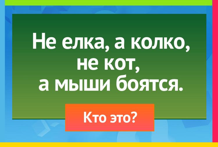 Загадка про ежика. Не елка, а колко, Не кот, а мыши боятся.