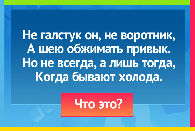 Загадка про шарф. Не галстук он, не воротник, А шею обжимать привык. Но не всегда, а лишь тогда, Когда бывают холода.