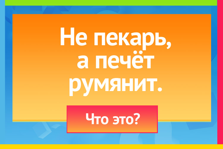 Загадка про солнце. Не пекарь, А печёт румянит.