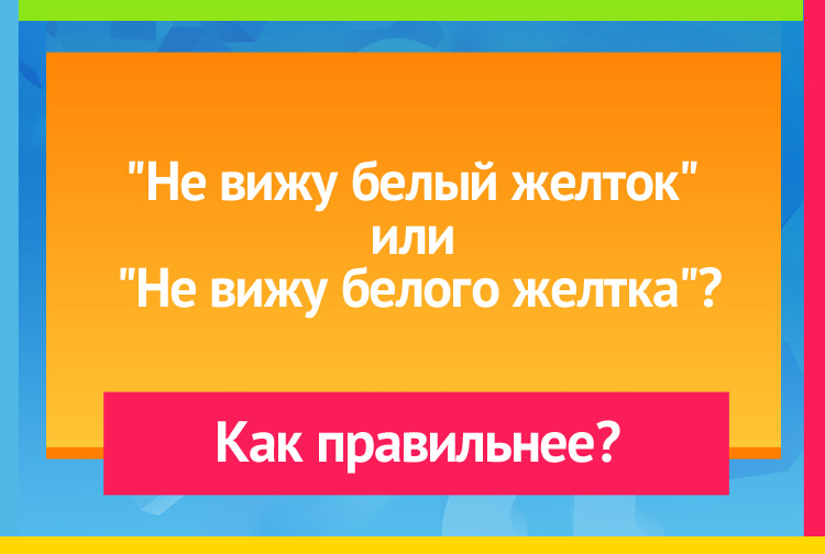 Загадка про желток. Не вижу белый желток или Не вижу белого желтка?