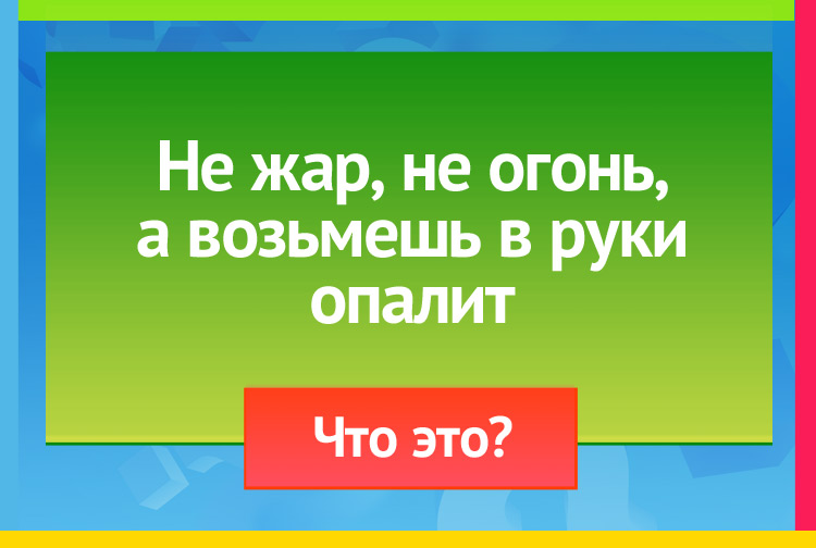 Загадка про крапиву. Не жар, не огонь, А возьмешь в руки - опалит.