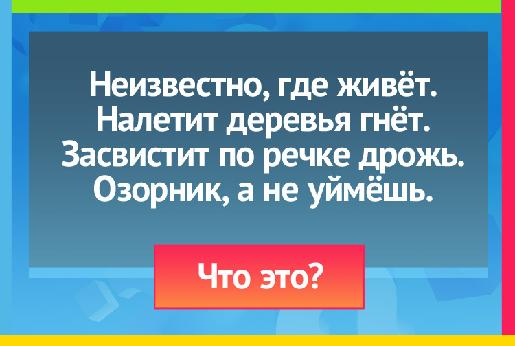 Загадки про ветер. Неизвестно, где живёт. Налетит - деревья гнёт. Засвистит - по речке дрожь. Озорник, а не уймёшь.