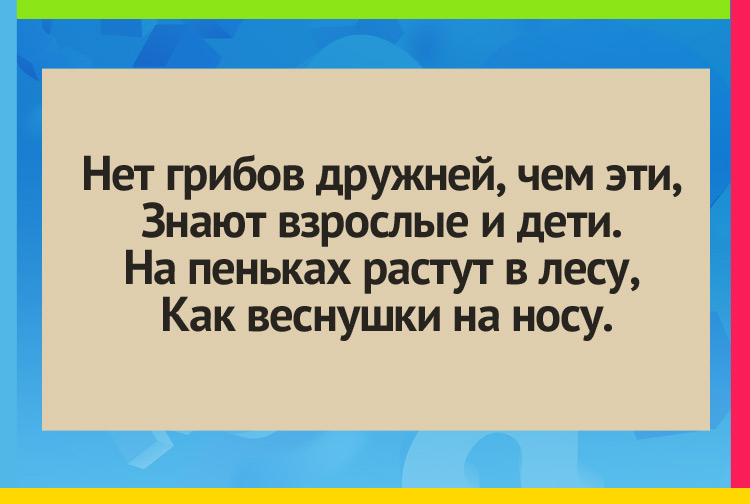 Загадка про опята. Нет грибов дружней, чем эти, Знают взрослые и дети. На пеньках растут в лесу, Как веснушки на носу.