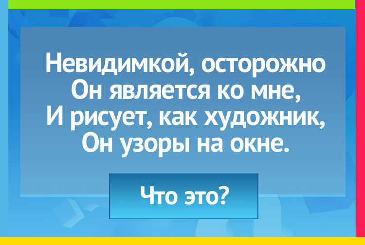 Загадка про мороз. Невидимкой, осторожно Он является ко мне, И рисует, как художник, Он узоры на окне.