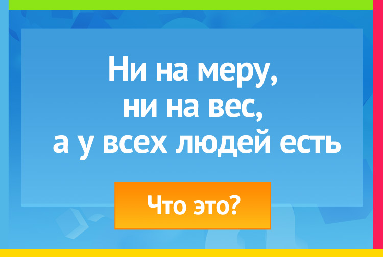 Загадка про ум. Ни на меру, Ни на вес, А у всех людей есть.