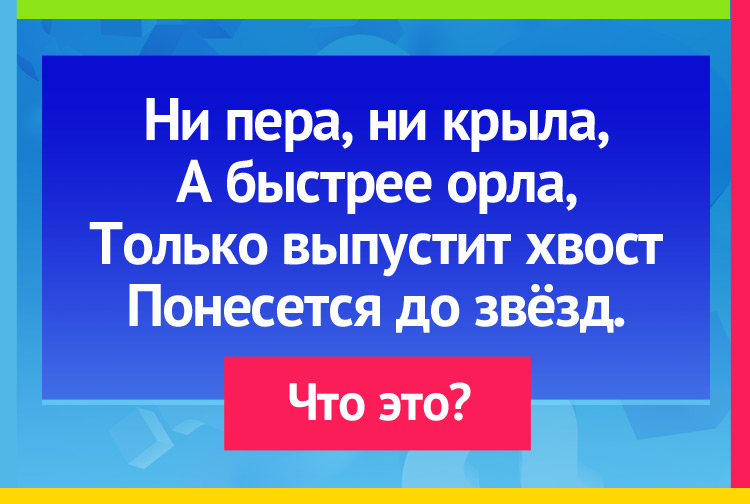 Загадка про ракету. Ни пера, ни крыла, А быстрее орла, Только выпустит хвост Понесется до звёзд.