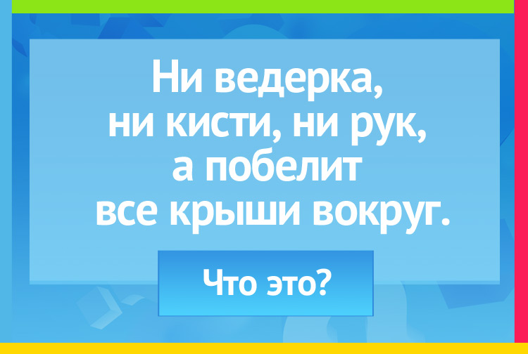 Загадка про зиму. Ни ведерка, ни кисти, ни рук, А побелит все крыши вокруг.