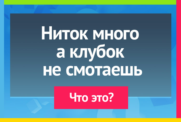 Загадка про путину. Ниток много а в клубок не смотаешь.