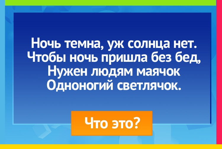 загадка про фонарь. Ночь темна, уж солнца нет. Чтобы ночь пришла без бед, Нужен людям маячок Одноногий светлячок.