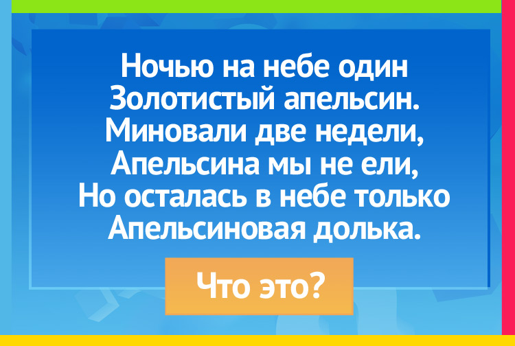 Ночью на небе один Золотистый апельсин. Миновали две недели, Апельсина мы не ели, Но осталась в небе только Апельсиновая долька.