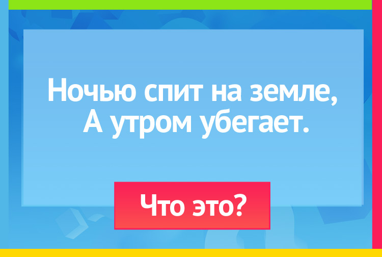 Загадк апро росу. Ночью спит на земле, А утром убегает.