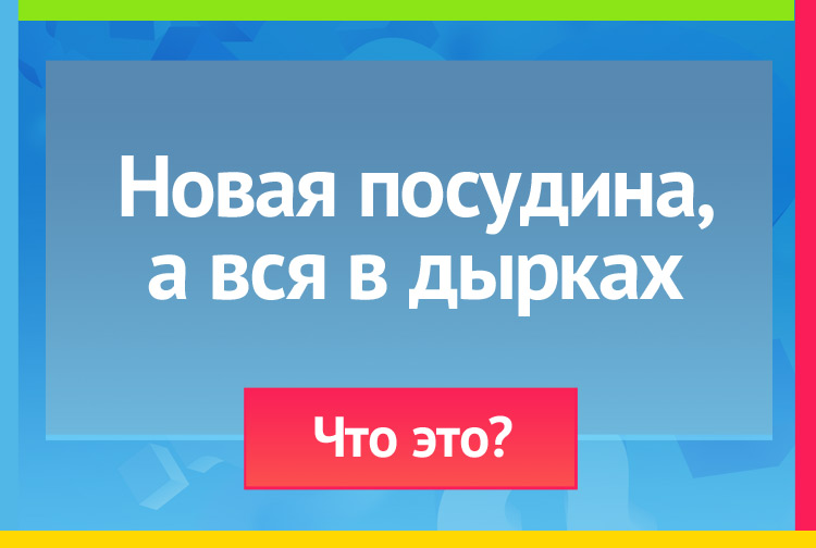 Загадка про сито. Новая посудина, а вся в дырках.