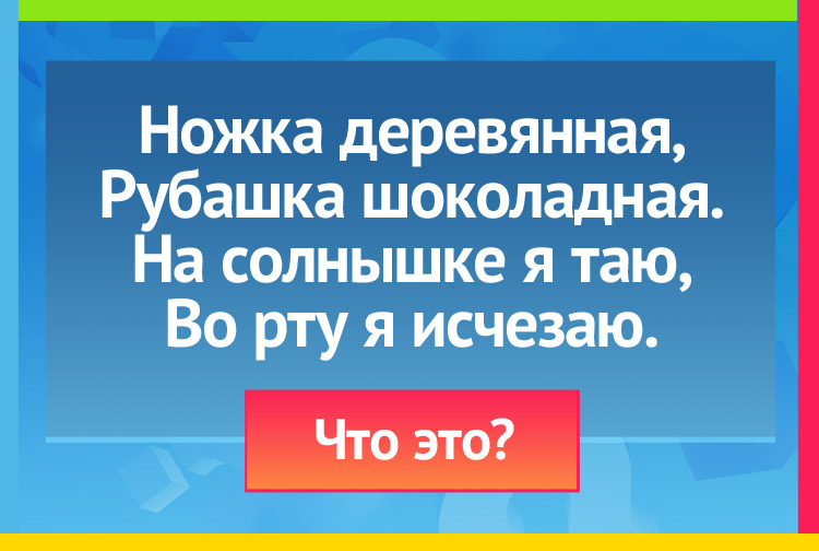 Загадка про Мороженое. Ножка деревянная, Рубашка шоколадная. На солнышке я таю, Во рту я исчезаю.