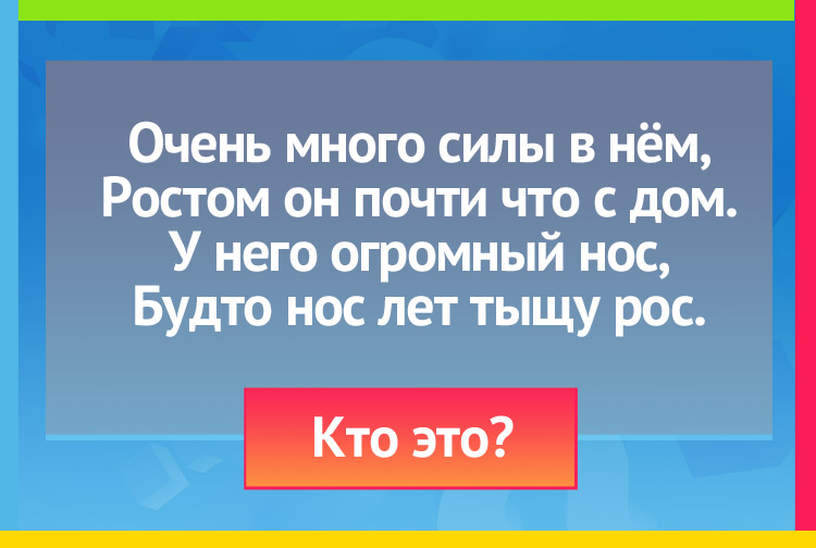 Загадка про слона. Очень много силы в нём, Ростом он почти что с дом. У него огромный нос, Будто нос лет тыщу рос.