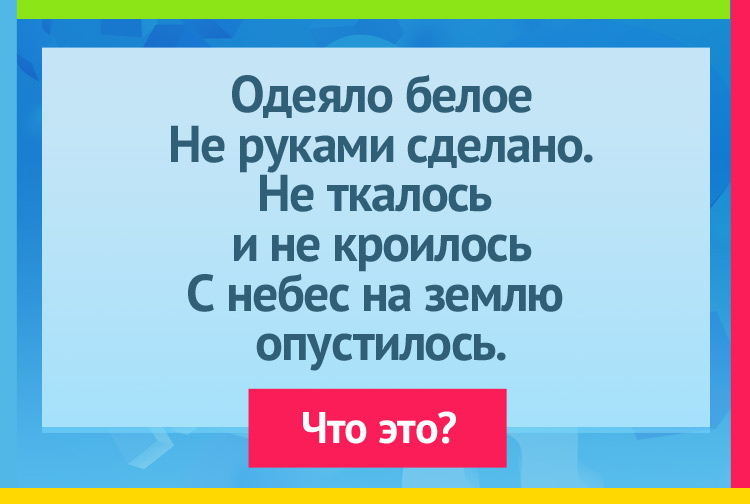 Загадка про снег. Одеяло белое Не руками сделано. Не ткалось и не кроилось С небес на землю опустилось.