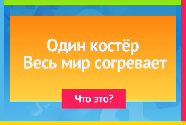 Загадка про солнце. Один костёр Весь мир согревает.