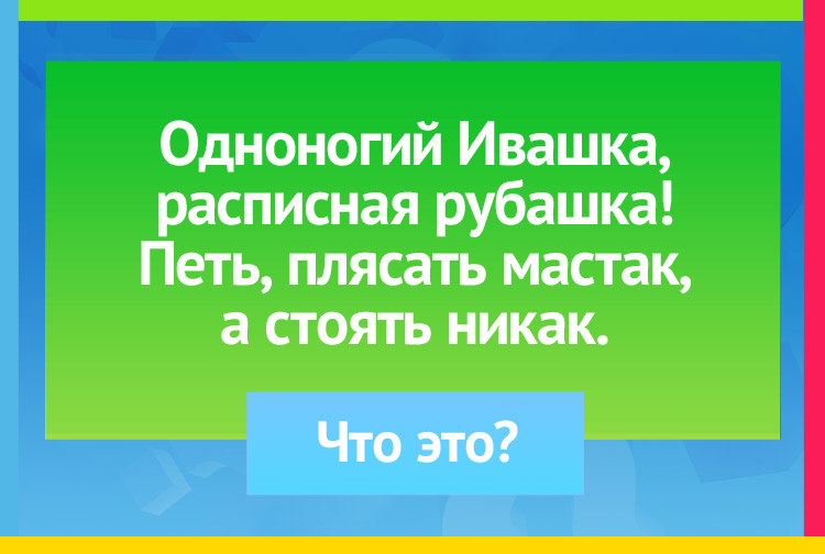 Загадка про волчок. Одноногий Ивашка, расписная рубашка! Петь, плясать мастак, а стоять никак.