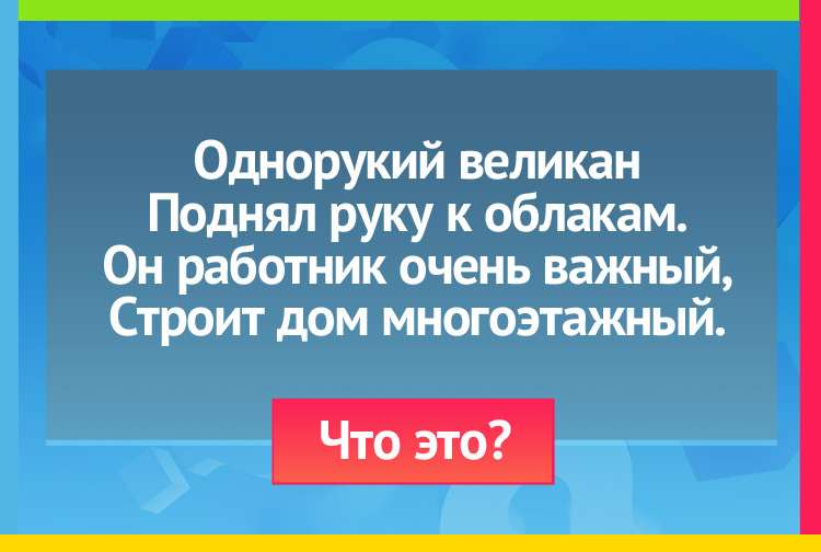 Загадка про Подъемный кран. Однорукий великан Поднял руку к облакам. Он работник очень важный, Строит дом многоэтажный.