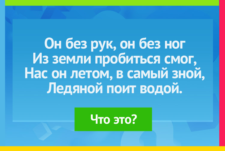 Загадка про родник. Он без рук, он без ног Из земли пробиться смог, Нас он летом, в самый зной, Ледяной поит водой.