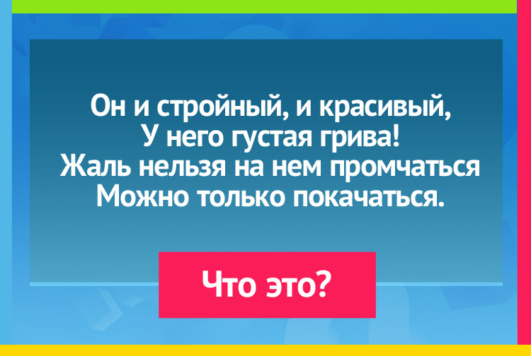 Загадка про Конь-качалку. Он и стройный, и красивый, У него густая грива! Жаль, нельзя на нем промчаться, Можно только покачаться.