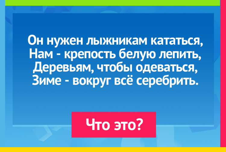 Загадка про снег. Он нужен лыжникам кататься, Нам - крепость белую лепить, Деревьям, чтобы одеваться, Зиме - вокруг всё серебрить.