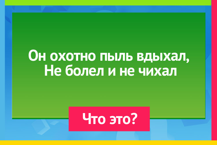 Загадка про Пылесос. Он охотно пыль вдыхал, Не болел и не чихал.