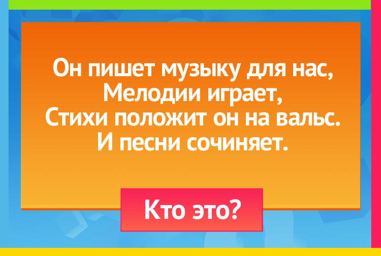 Загадка про Композитора. Он пишет музыку для нас, Мелодии играет, Стихи положит он на вальс. И песни сочиняет.