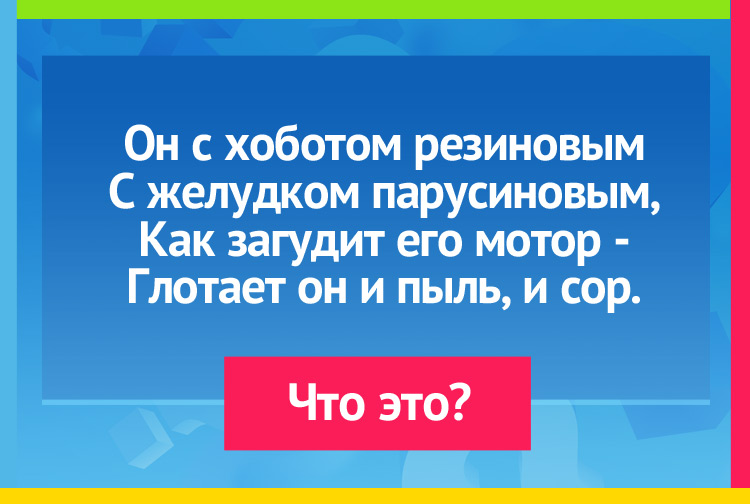 Он с хоботом резиновым С желудком парусиновым, Как загудит его мотор - Глотает он и пыль, и сор.