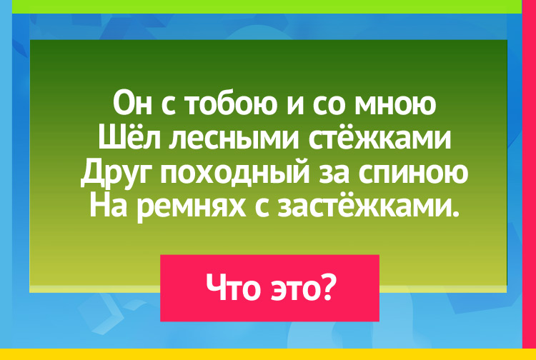 Загадка про рюкзак. Он с тобою и со мною Шёл лесными стёжками Друг походный за спиною На ремнях с застёжками.