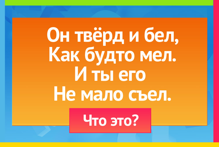 Загадка про сахар. Он твёрд и бел, Как будто мел. И ты его не мало съел.