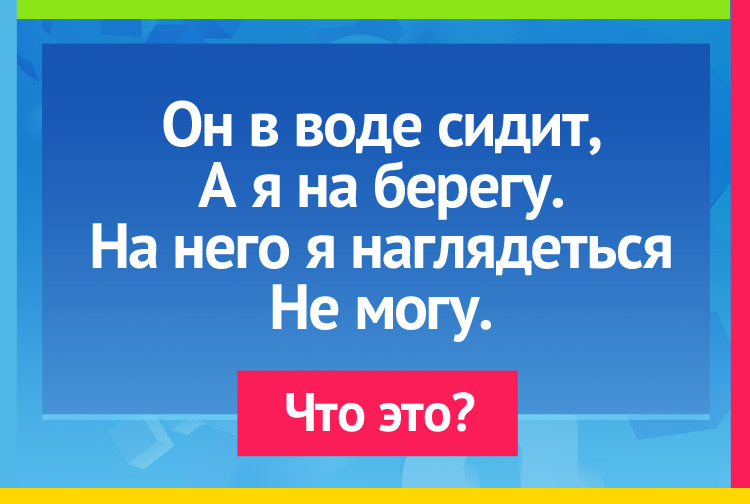 Загадка про Поплавок. Он в воде сидит, А я на берегу. На него я наглядеться Не могу.