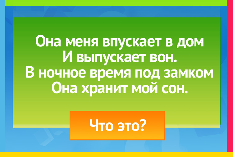 Загадка про дверь. Она меня впускает в дом И выпускает вон. В ночное время под замком Она хранит мой сон.