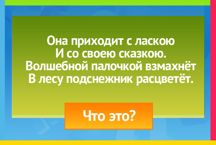 Загадка про весну. Она приходит с ласкою И со своею сказкою. Волшебной палочкой взмахнёт В лесу подснежник расцветёт.